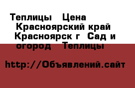 Теплицы › Цена ­ 5 900 - Красноярский край, Красноярск г. Сад и огород » Теплицы   